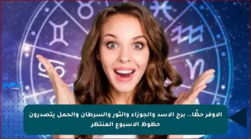الأوفر حظًا.. برج الأسد والجوزاء والثور والسرطان والحمل يتصدرون حظوظ الأسبوع المنتظر